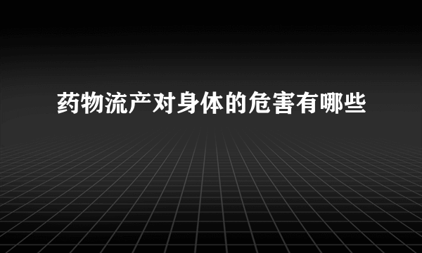 药物流产对身体的危害有哪些