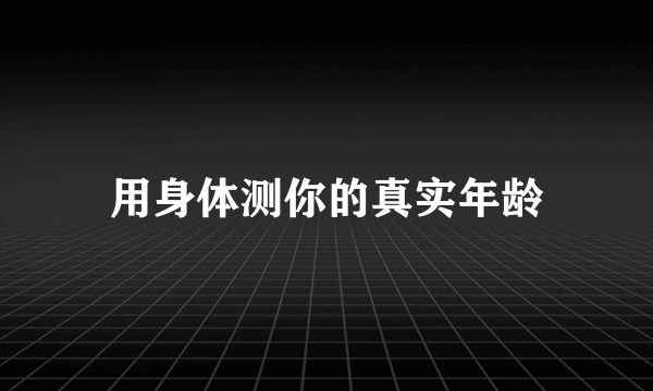 用身体测你的真实年龄