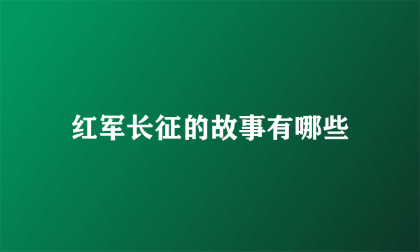 红军长征的故事有哪些