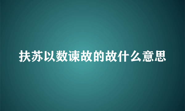 扶苏以数谏故的故什么意思