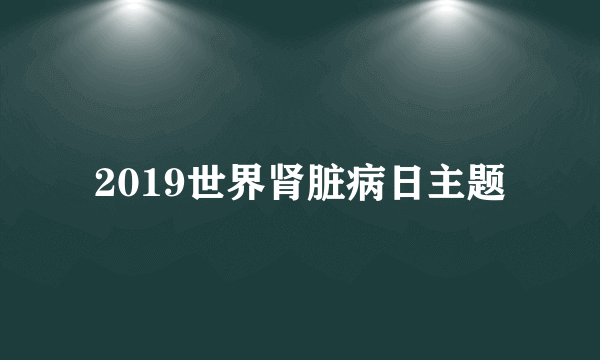 2019世界肾脏病日主题