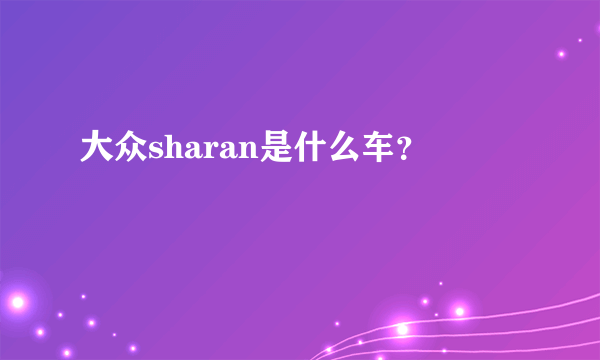 大众sharan是什么车？