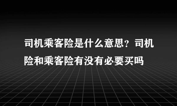 司机乘客险是什么意思？司机险和乘客险有没有必要买吗