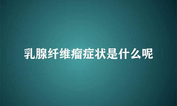 乳腺纤维瘤症状是什么呢