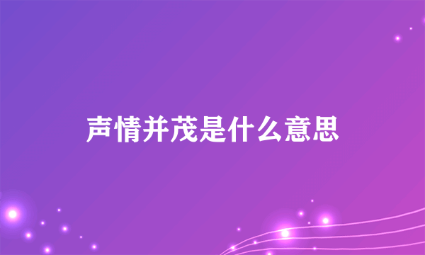 声情并茂是什么意思