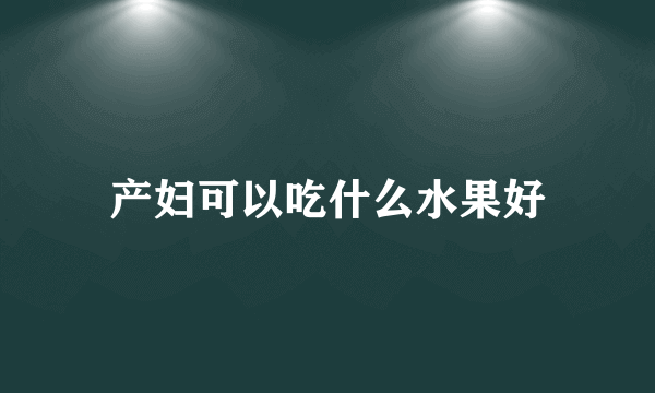 产妇可以吃什么水果好