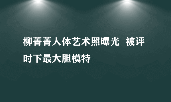 柳菁菁人体艺术照曝光  被评时下最大胆模特