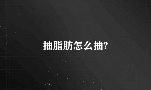 抽脂肪怎么抽?