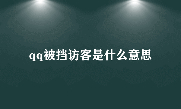 qq被挡访客是什么意思