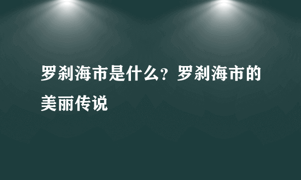 罗刹海市是什么？罗刹海市的美丽传说