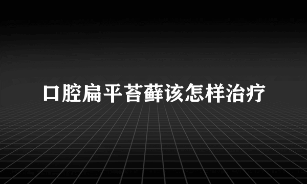 口腔扁平苔藓该怎样治疗