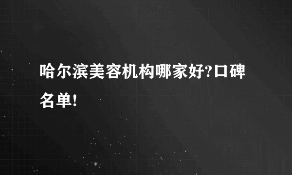 哈尔滨美容机构哪家好?口碑名单!