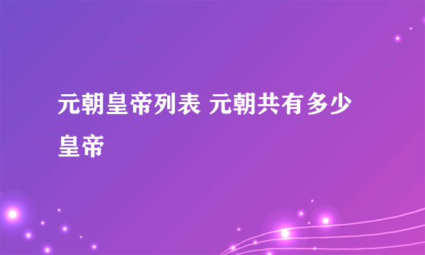 元朝皇帝列表 元朝共有多少皇帝