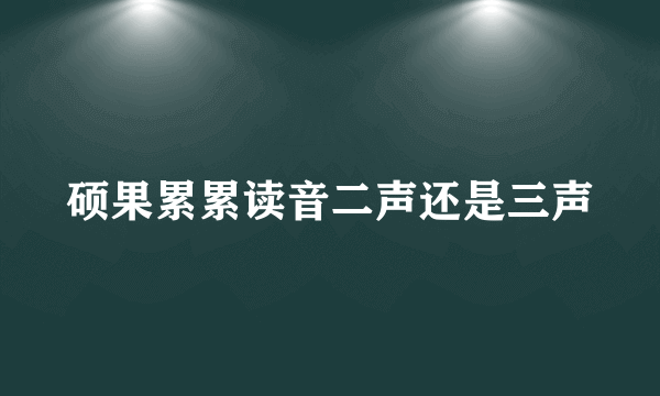 硕果累累读音二声还是三声