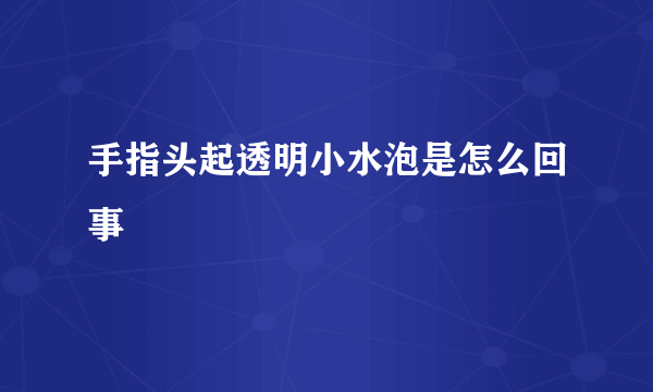 手指头起透明小水泡是怎么回事