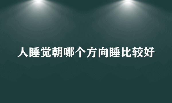 人睡觉朝哪个方向睡比较好