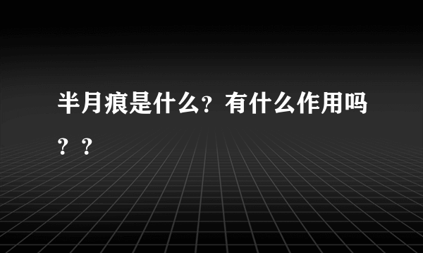 半月痕是什么？有什么作用吗？？