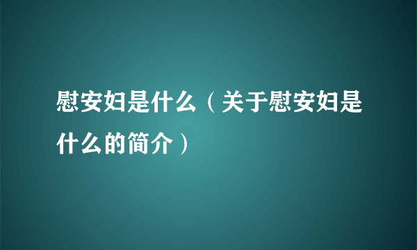 慰安妇是什么（关于慰安妇是什么的简介）