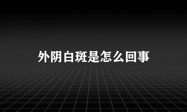 外阴白斑是怎么回事