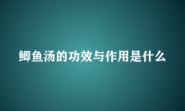 鲫鱼汤的功效与作用是什么