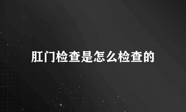 肛门检查是怎么检查的