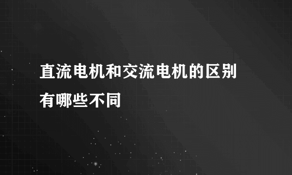 直流电机和交流电机的区别 有哪些不同