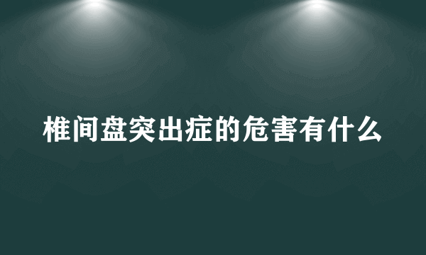 椎间盘突出症的危害有什么