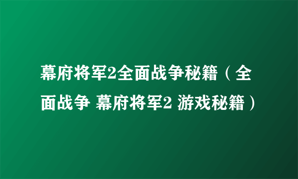 幕府将军2全面战争秘籍（全面战争 幕府将军2 游戏秘籍）