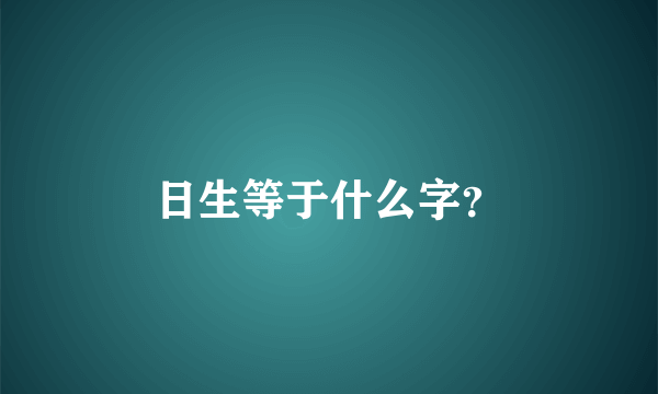 日生等于什么字？