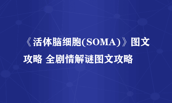 《活体脑细胞(SOMA)》图文攻略 全剧情解谜图文攻略