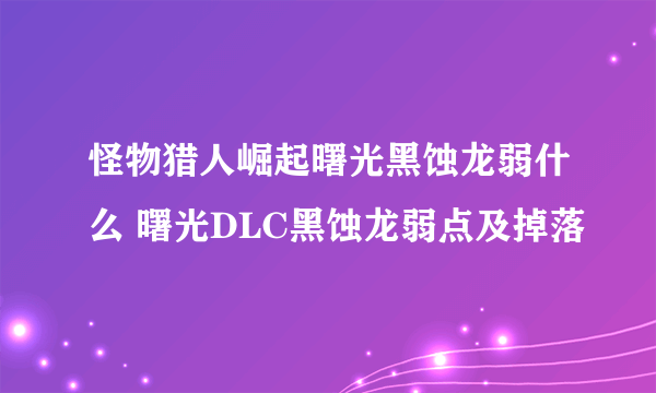 怪物猎人崛起曙光黑蚀龙弱什么 曙光DLC黑蚀龙弱点及掉落