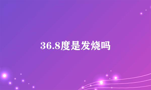 36.8度是发烧吗