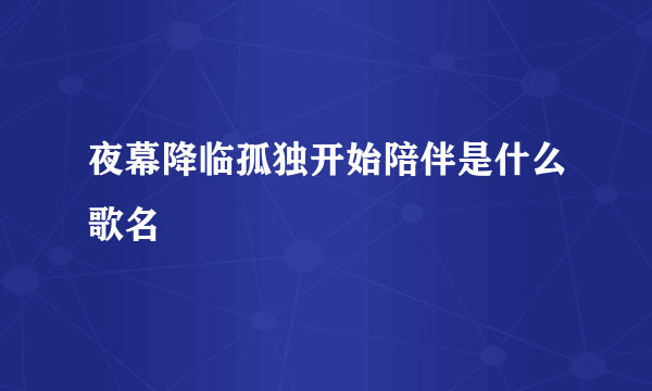 夜幕降临孤独开始陪伴是什么歌名