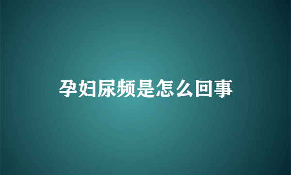 孕妇尿频是怎么回事