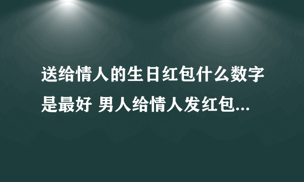 送给情人的生日红包什么数字是最好 男人给情人发红包一般是多少