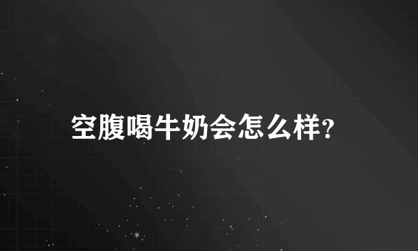 空腹喝牛奶会怎么样？