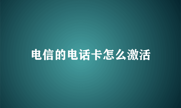 电信的电话卡怎么激活