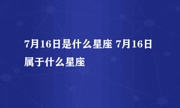 7月16日是什么星座 7月16日属于什么星座