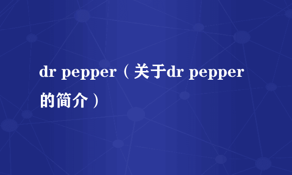 dr pepper（关于dr pepper的简介）