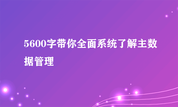 5600字带你全面系统了解主数据管理