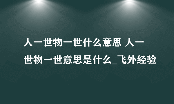 人一世物一世什么意思 人一世物一世意思是什么_飞外经验