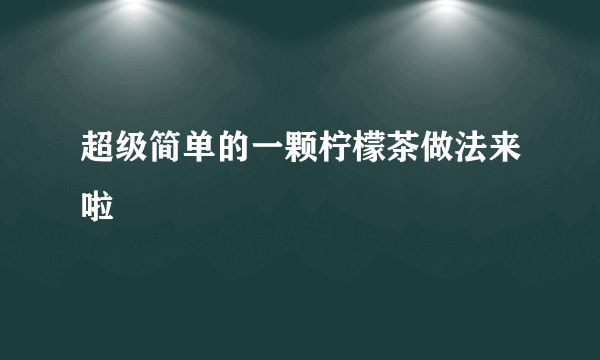 超级简单的一颗柠檬茶做法来啦