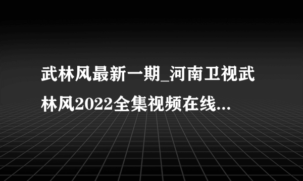 武林风最新一期_河南卫视武林风2022全集视频在线观看_漫漫看综艺节目