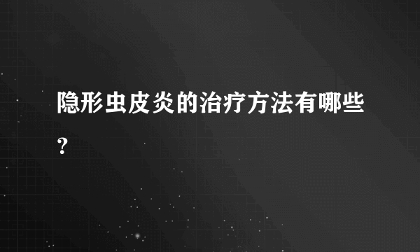 隐形虫皮炎的治疗方法有哪些？