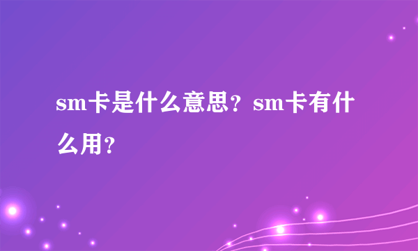 sm卡是什么意思？sm卡有什么用？