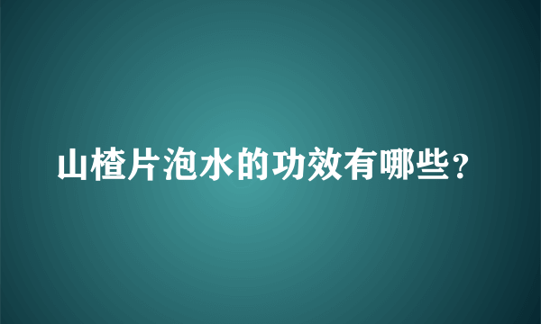 山楂片泡水的功效有哪些？