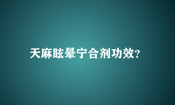 天麻眩晕宁合剂功效？