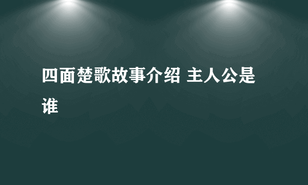 四面楚歌故事介绍 主人公是谁