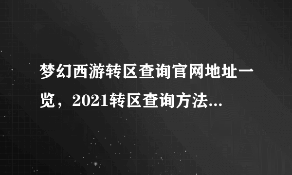 梦幻西游转区查询官网地址一览，2021转区查询方法图文一览[多图]