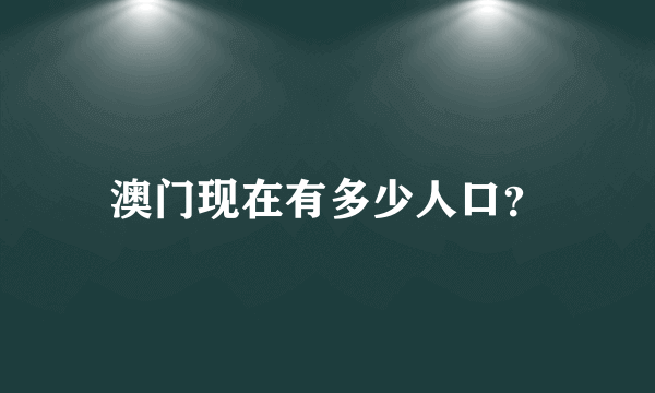 澳门现在有多少人口？